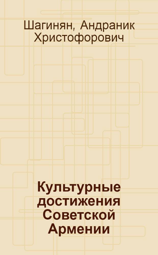Культурные достижения Советской Армении : (Краткий обзор)