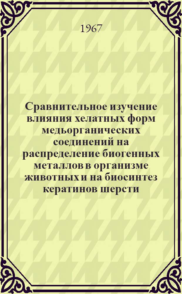 Сравнительное изучение влияния хелатных форм медьорганических соединений на распределение биогенных металлов в организме животных и на биосинтез кератинов шерсти : Автореферат дис. на соискание ученой степени кандидата биологических наук