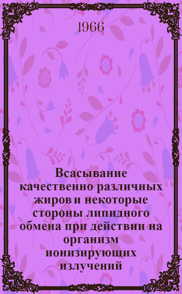 Всасывание качественно различных жиров и некоторые стороны липидного обмена при действии на организм ионизирующих излучений : (Эксперим.-клинич. исследования) : Автореферат дис. на соискание ученой степени кандидата медицинских наук