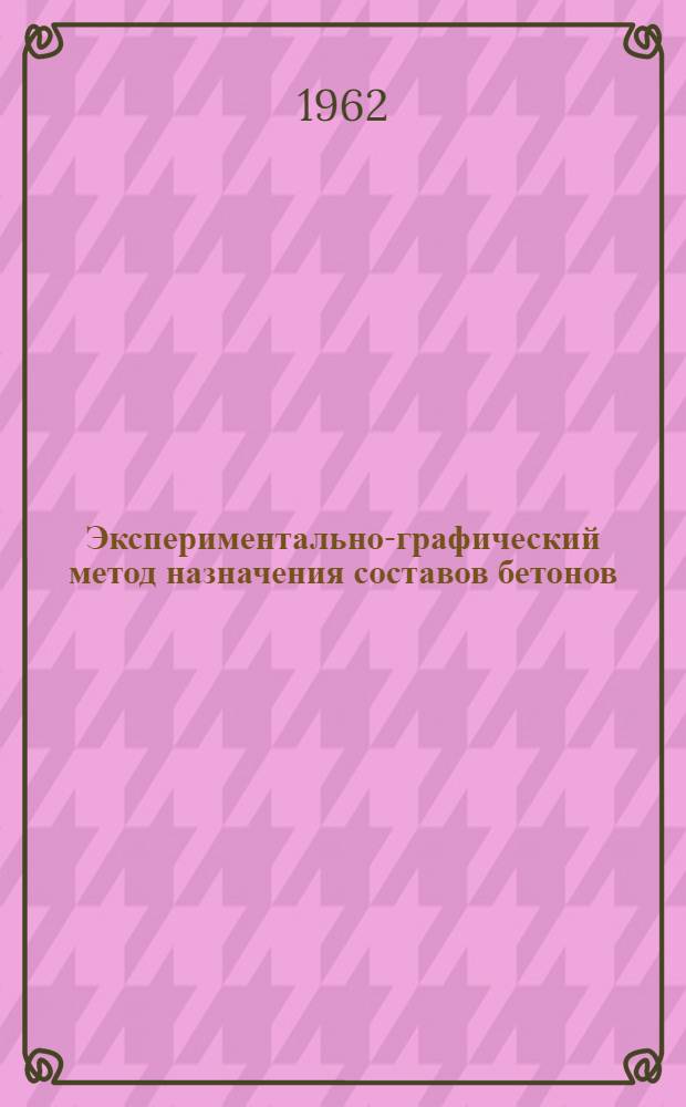Экспериментально-графический метод назначения составов бетонов : Из опыта Мелеузского завода железобетонных конструкций треста "Волготрансстром"