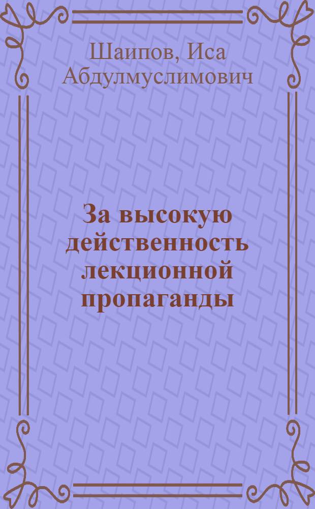 За высокую действенность лекционной пропаганды : (Из опыта лекц. работы первичной организации о-ва "Знание" Грозн. хим. комбината)