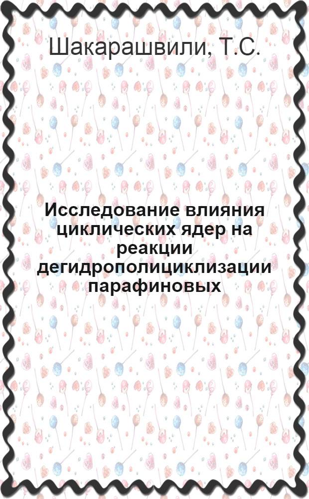 Исследование влияния циклических ядер на реакции дегидрополициклизации парафиновых, алкилароматических и их гидрированных продуктов (состава С₁₄, С₁₈, С₁₉, С₂₀) : Автореферат дис. на соискание ученой степени кандидата химических наук