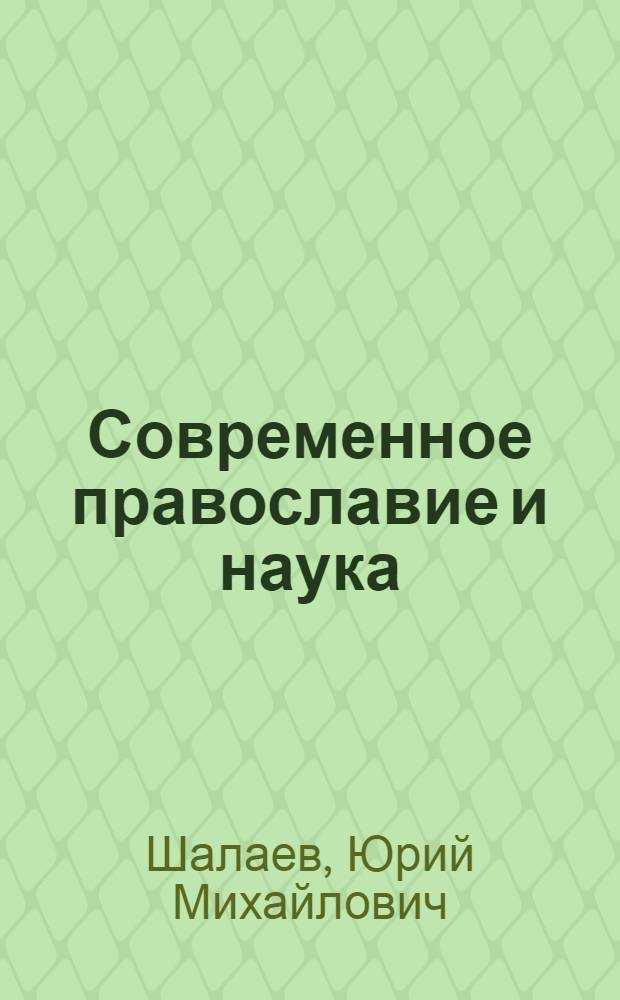 Современное православие и наука : (О богословских попытках примирения религии и науки)