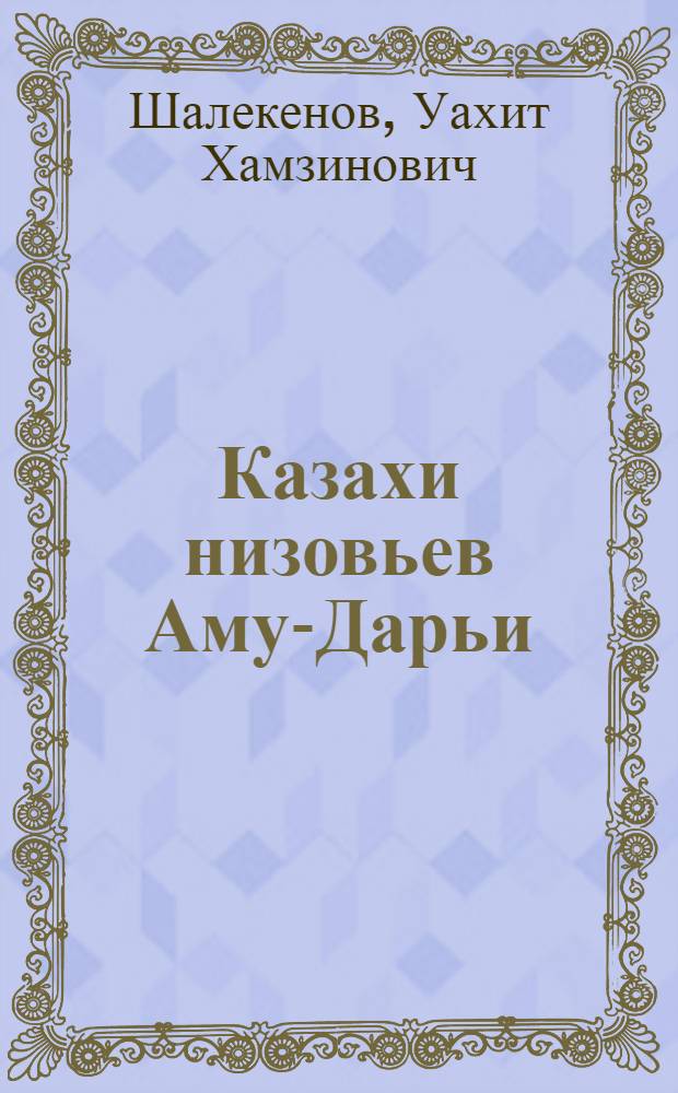 Казахи низовьев Аму-Дарьи : К истории взаимоотношений народов Каракалпакии в XVIII-XX вв