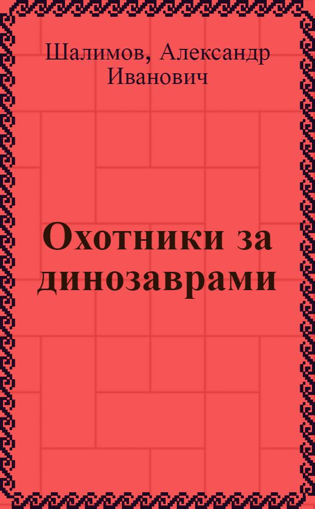 Охотники за динозаврами : Науч.-фантаст. очерки и повести