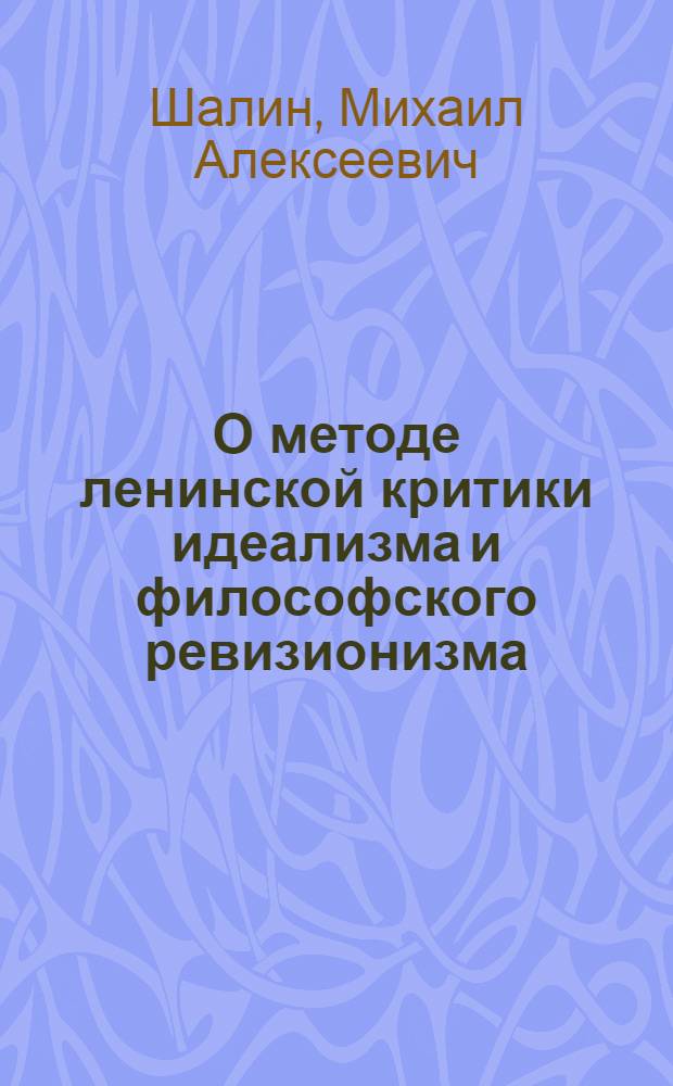 О методе ленинской критики идеализма и философского ревизионизма : По произведению "Материализм и эмпириокритицизм"