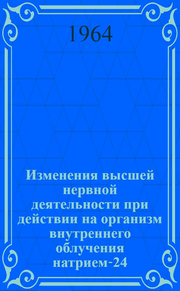 Изменения высшей нервной деятельности при действии на организм внутреннего облучения натрием-24 : Автореферат дис. на соискание ученой степени кандидата медицинских наук