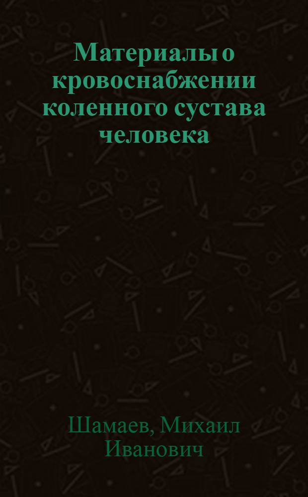 Материалы о кровоснабжении коленного сустава человека : Автореферат дис. на соискание ученой степени кандидата медицинских наук