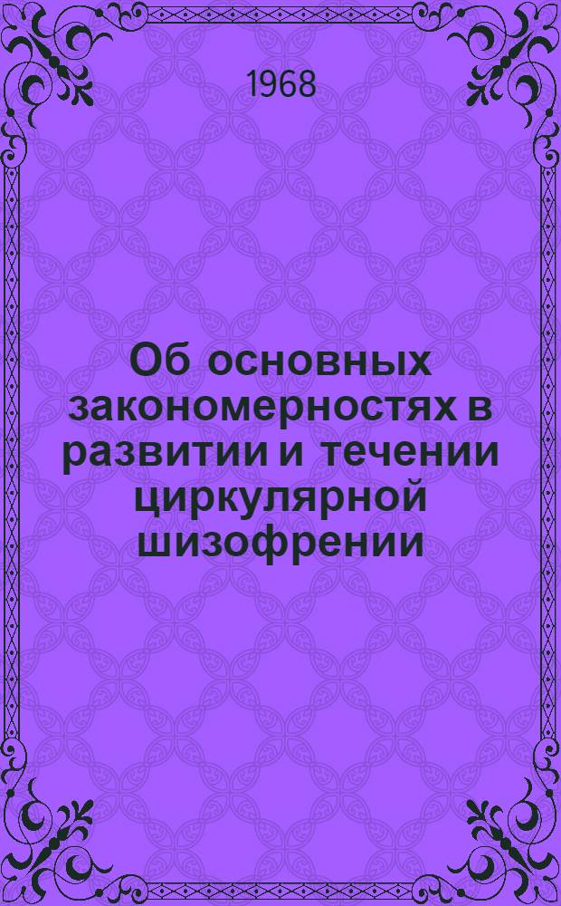 Об основных закономерностях в развитии и течении циркулярной шизофрении : Автореферат дис. на соискание ученой степени доктора медицинских наук