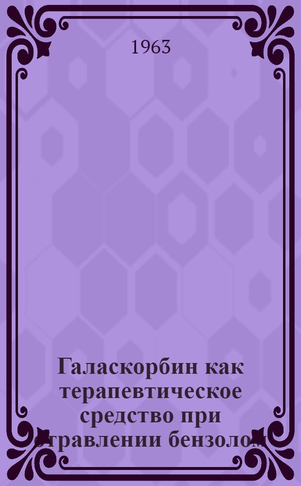 Галаскорбин как терапевтическое средство при отравлении бензолом : (Эксперим. исследование) : Автореферат дис. на соискание ученой степени кандидата медицинских наук