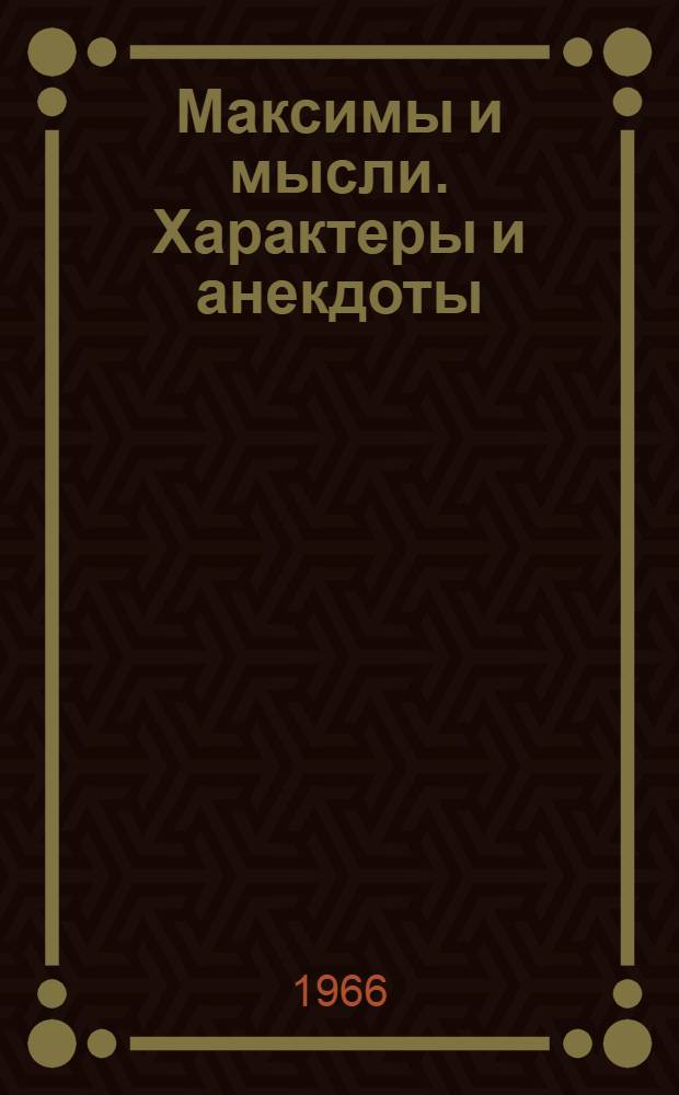 Максимы и мысли. Характеры и анекдоты