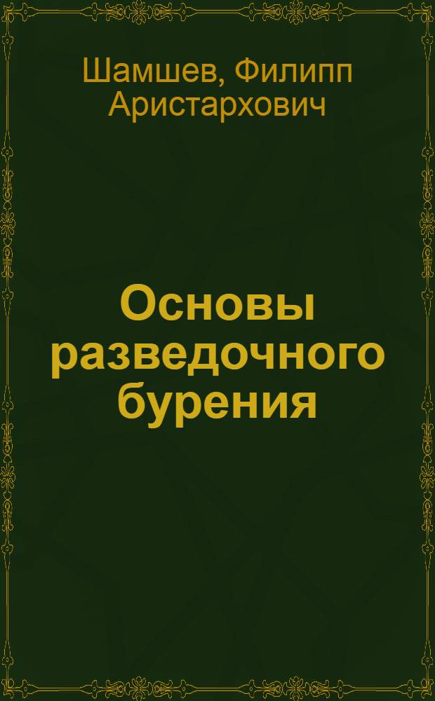 Основы разведочного бурения : Учеб. пособие для вузов по специальности "Технология и техника разведки месторождений полезных ископаемых"