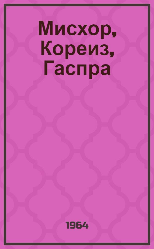 Мисхор, Кореиз, Гаспра : Краевед. очерк : Санатории, дома отдыха, пансионаты. Курортная новь. Достопримечательности. Пребывание замечательных людей. Вчера, сегодня, завтра. Полезные советы