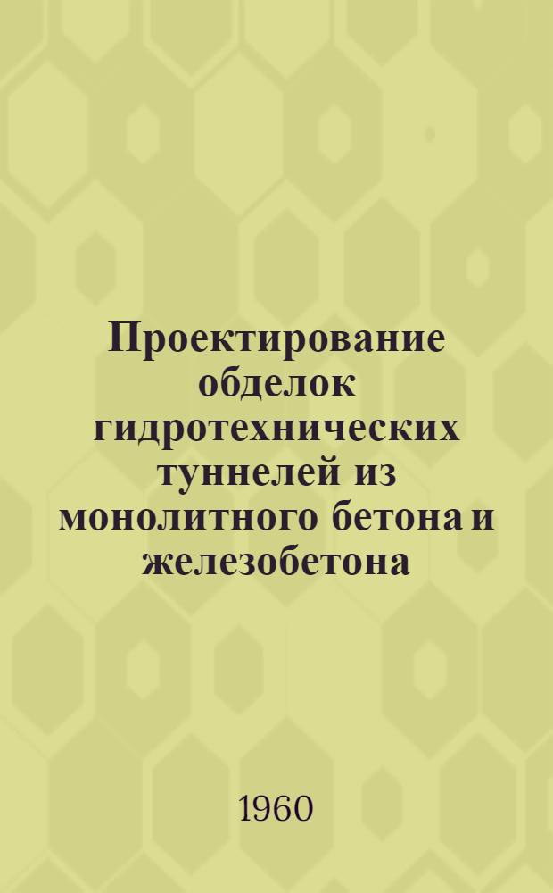 Проектирование обделок гидротехнических туннелей из монолитного бетона и железобетона : (Методология и расчеты)