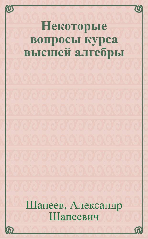 Некоторые вопросы курса высшей алгебры : Метод. пособие для студентов-заочников пед. ин-та