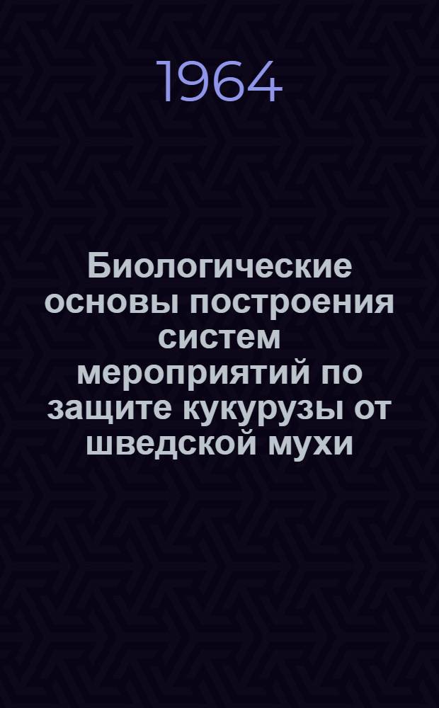 Биологические основы построения систем мероприятий по защите кукурузы от шведской мухи : Автореферат дис. на соискание ученой степени доктора биологических наук
