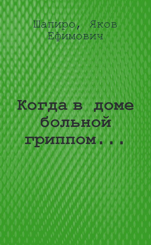Когда в доме больной гриппом... : (Советы врача)
