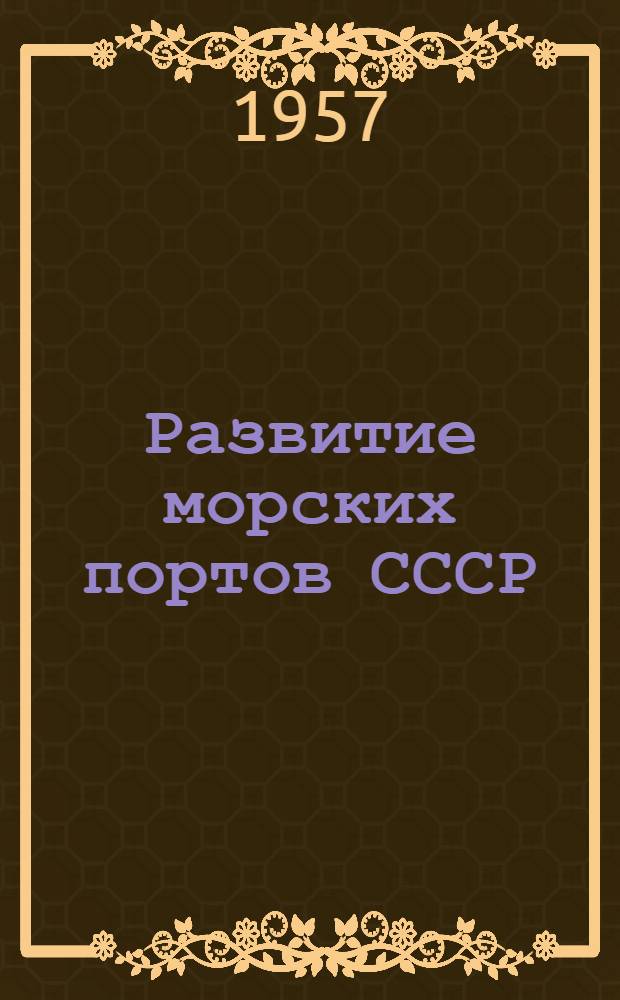 Развитие морских портов СССР : (К 40-летию Великого Октября)