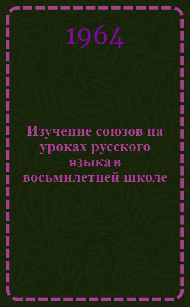 Изучение союзов на уроках русского языка в восьмилетней школе : Из опыта работы : Пособие для учителей