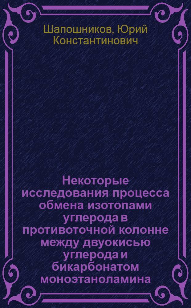 Некоторые исследования процесса обмена изотопами углерода в противоточной колонне между двуокисью углерода и бикарбонатом моноэтаноламина : Автореферат дис. на соискание ученой степени кандидата химических наук