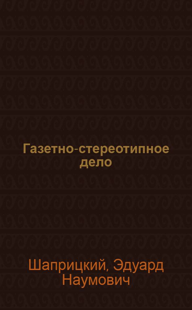 Газетно-стереотипное дело : (Техн. минимум в вопросах и ответах)
