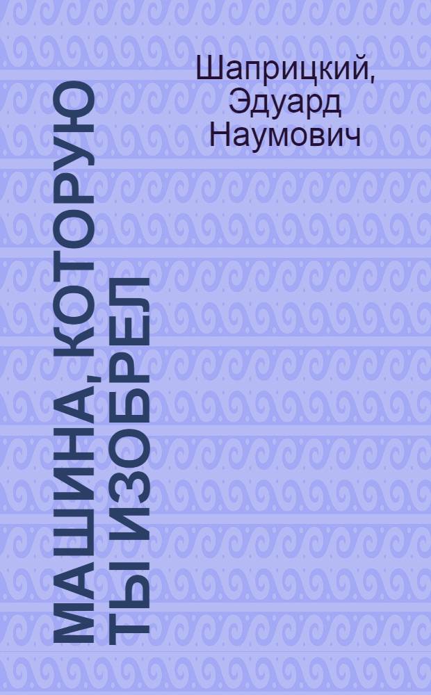 Машина, которую ты изобрел
