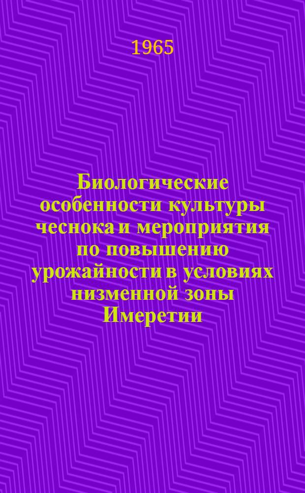 Биологические особенности культуры чеснока и мероприятия по повышению урожайности в условиях низменной зоны Имеретии (Западная Грузия) : Автореферат дис. работы на соискание ученой степени кандидата биологических наук