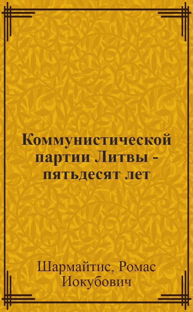 Коммунистической партии Литвы - пятьдесят лет : (Материал для докладчиков)