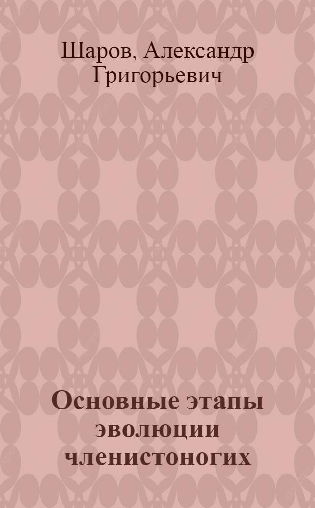 Основные этапы эволюции членистоногих (Arthropoda) : Автореферат дис. на соискание ученой степени доктора биологических наук