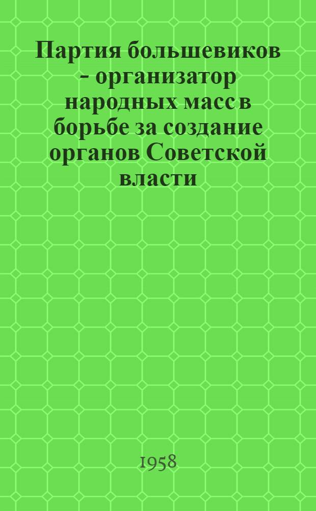 Партия большевиков - организатор народных масс в борьбе за создание органов Советской власти. (Октябрь 1917 г. - январь 1918 г.)