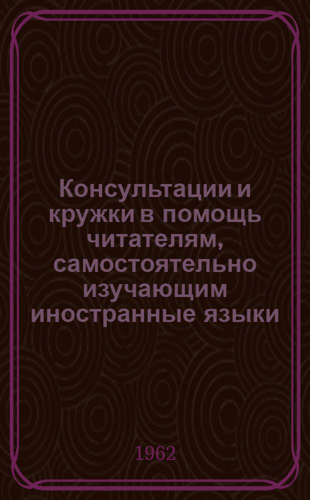 Консультации и кружки в помощь читателям, самостоятельно изучающим иностранные языки : Метод. пособие