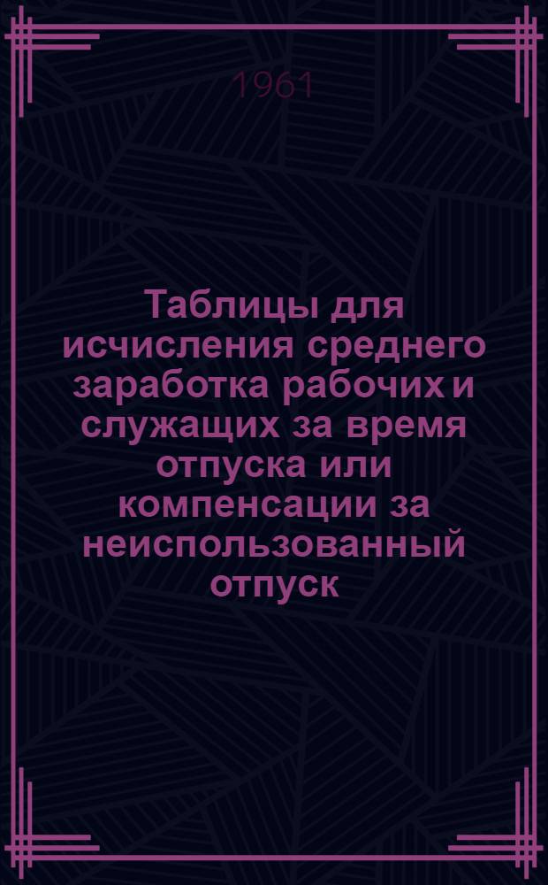 Таблицы для исчисления среднего заработка рабочих и служащих за время отпуска или компенсации за неиспользованный отпуск : Перераб. с учетом изм. масштаба цен и заменой обращающихся денег новыми деньгами