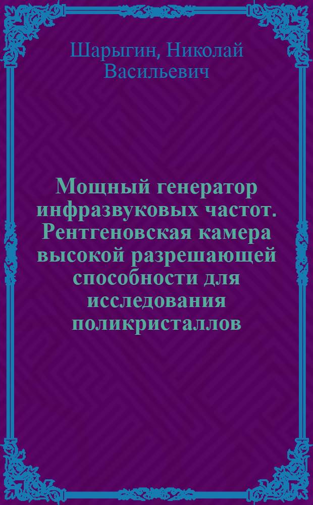 Мощный генератор инфразвуковых частот. Рентгеновская камера высокой разрешающей способности для исследования поликристаллов