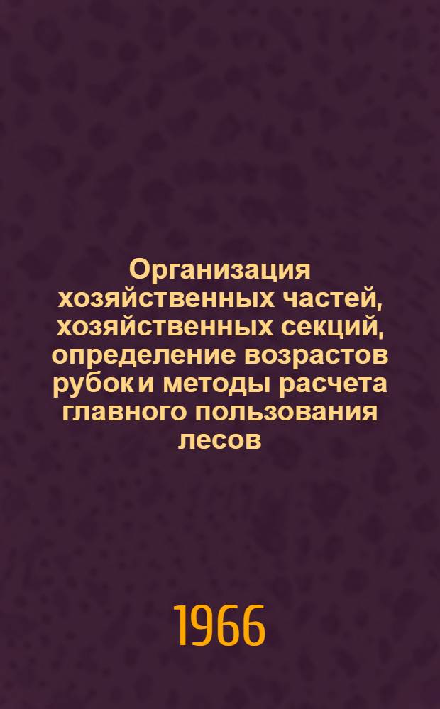 Организация хозяйственных частей, хозяйственных секций, определение возрастов рубок и методы расчета главного пользования лесов