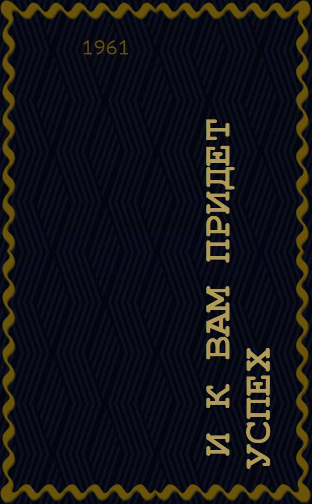 ... и к вам придет успех