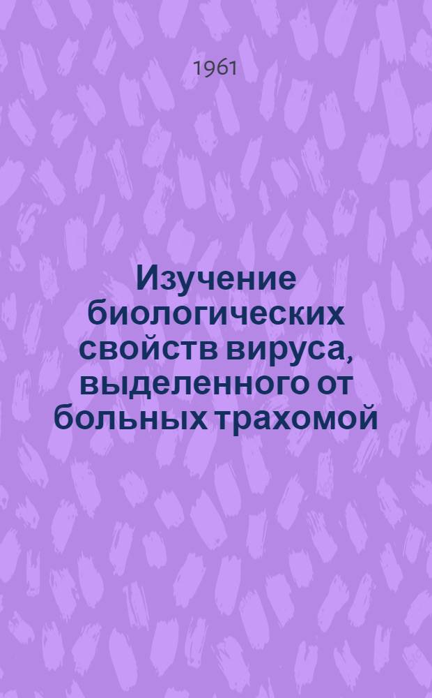 Изучение биологических свойств вируса, выделенного от больных трахомой : Автореферат дис. на соискание ученой степени кандидата медицинских наук