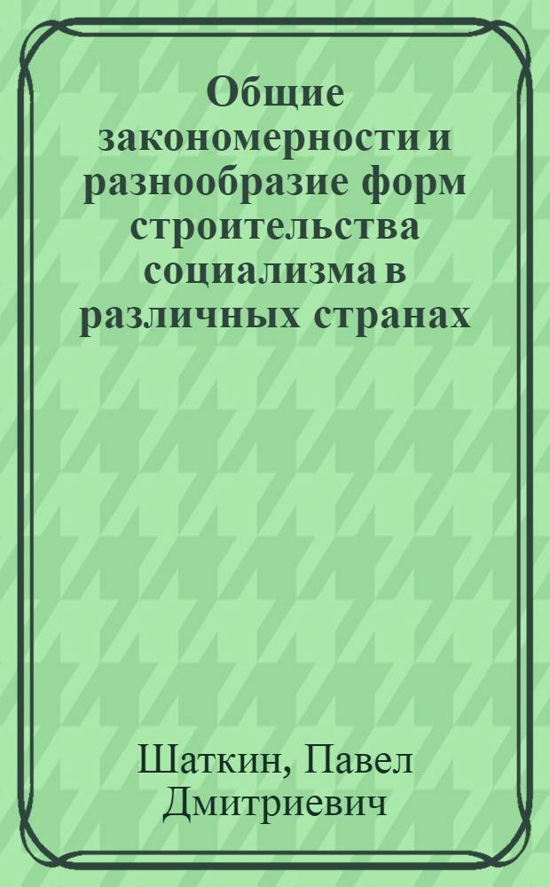 Общие закономерности и разнообразие форм строительства социализма в различных странах : (Лекции, прочит. для слушателей ВПШ)
