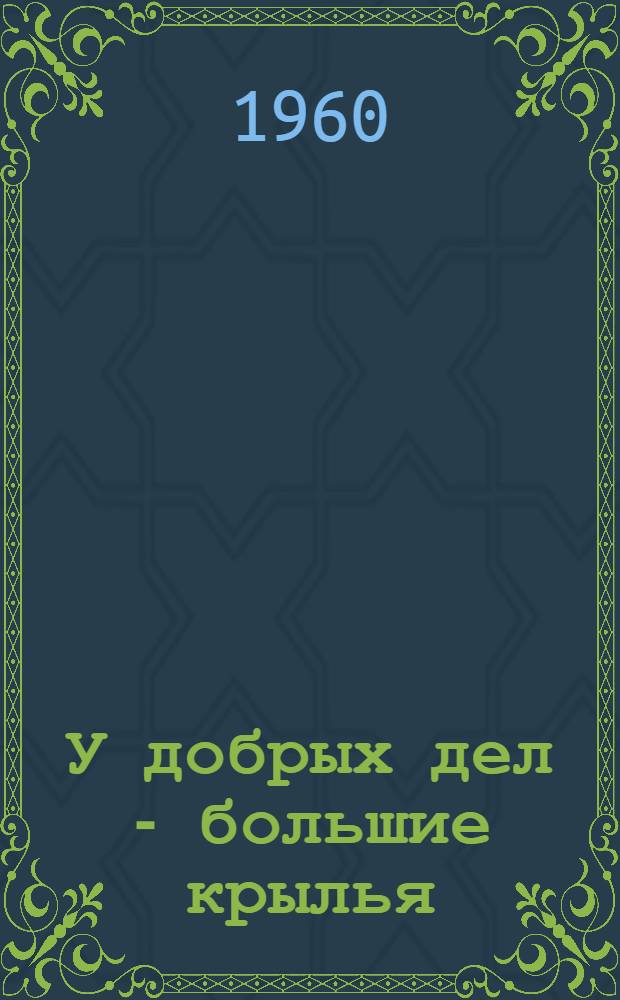 У добрых дел - большие крылья : Рассказ о жизни и работе бригады коммунистич. труда Владимира Ерохина с завода "Томкабель"