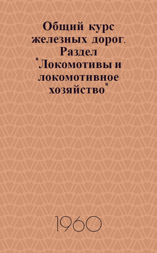 Общий курс железных дорог. Раздел "Локомотивы и локомотивное хозяйство" : (Конспект лекций)