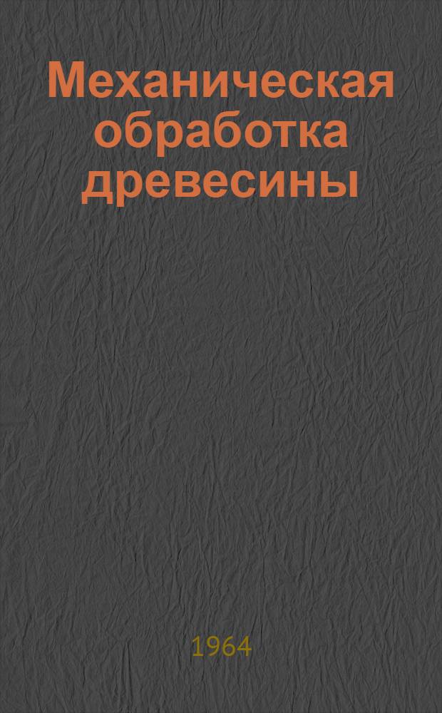 Механическая обработка древесины : (Пособие мастеру деревообрабатывающего цеха)