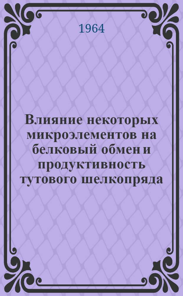 Влияние некоторых микроэлементов на белковый обмен и продуктивность тутового шелкопряда : Автореферат дис. на соискание ученой степени кандидата биологических наук