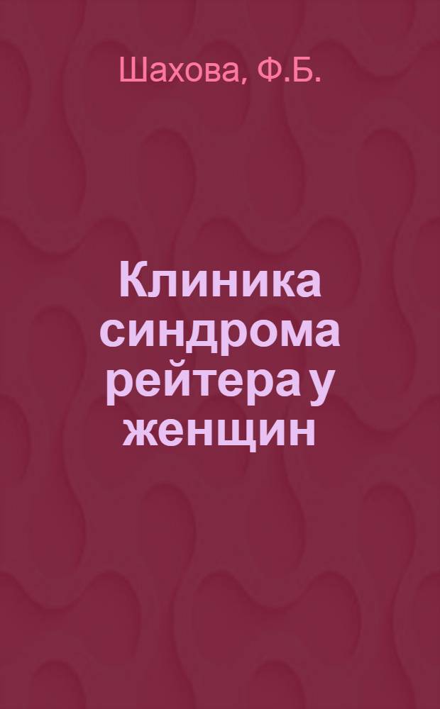 Клиника синдрома рейтера у женщин : Некоторые данные к этиологии заболевания : Автореферат дис. на соискание учен. степени кандидата мед. наук