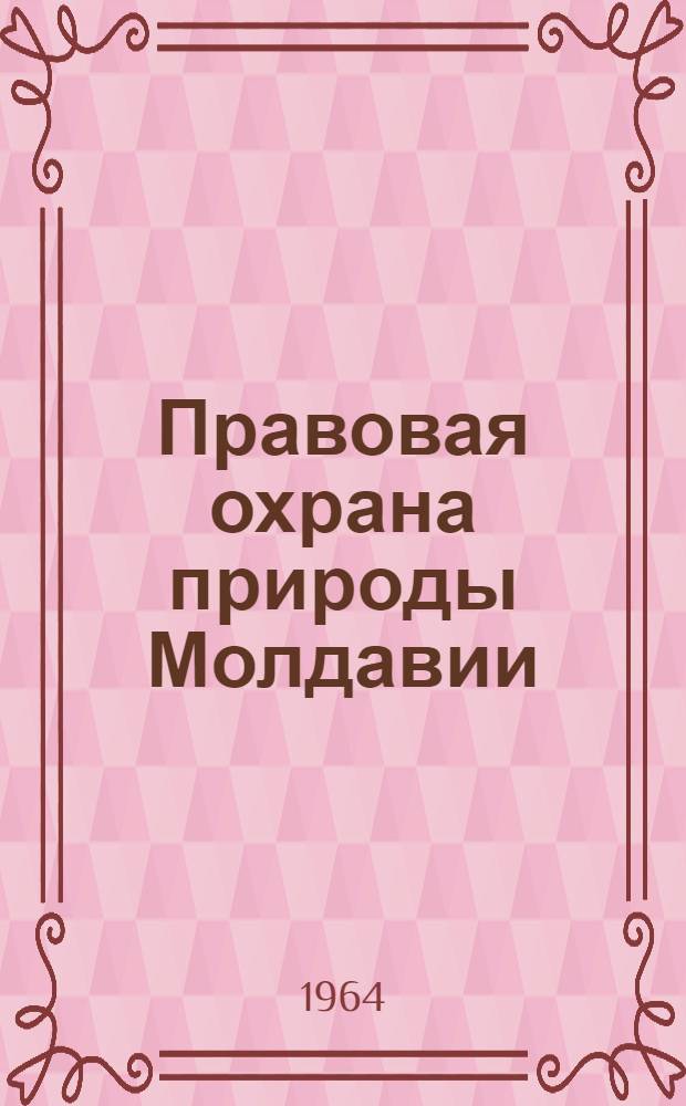 Правовая охрана природы Молдавии : Очерки советского природоохранительного права