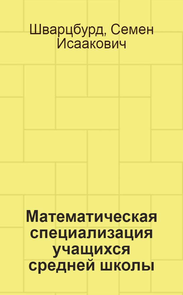 Математическая специализация учащихся средней школы : Из опыта работы школы № 444 Москвы