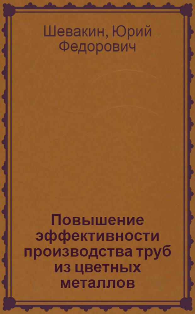 Повышение эффективности производства труб из цветных металлов : (Прессование, волочение, прокатка)