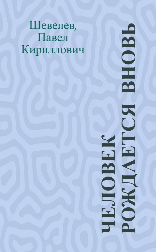 Человек рождается вновь : Повествование-исповедь рабочего в двадцати пяти письмах