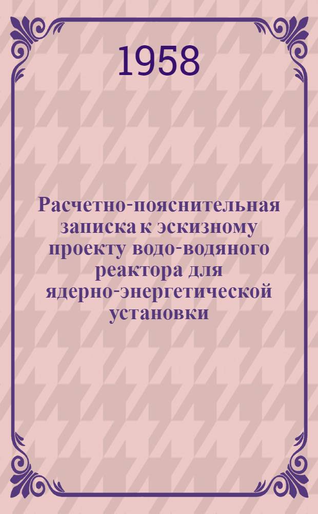 Расчетно-пояснительная записка к эскизному проекту водо-водяного реактора для ядерно-энергетической установки : (Учеб. пособие при выполнении проекта по курсу "Физ.-энергет. установки")