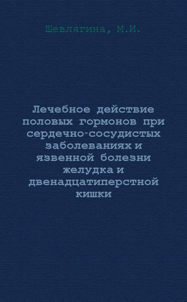 Лечебное действие половых гормонов при сердечно-сосудистых заболеваниях и язвенной болезни желудка и двенадцатиперстной кишки : Автореферат дис. на соискание ученой степени доктора медицинских наук