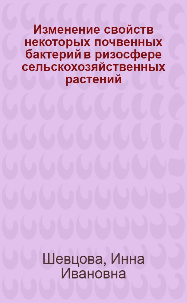 Изменение свойств некоторых почвенных бактерий в ризосфере сельскохозяйственных растений : Автореферат дис. на соискание ученой степени кандидата биологических наук