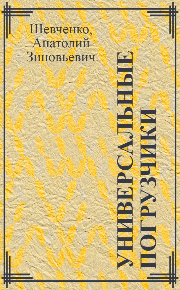 Универсальные погрузчики : Учеб. пособие для индивидуальной и бригадной подготовки рабочих на производстве